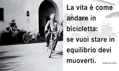 Albert Einstein: la vita è come andare in bicicletta, se vuoi stare in equilibrio devi muoverti.
